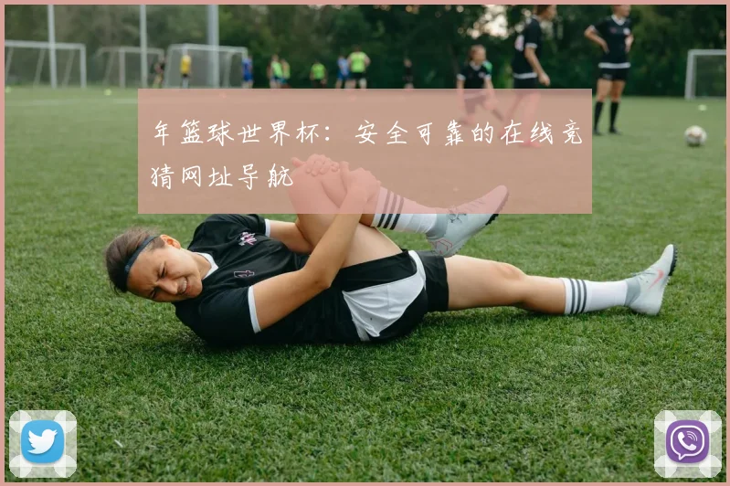 年篮球世界杯：安全可靠的在线竞猜网址导航