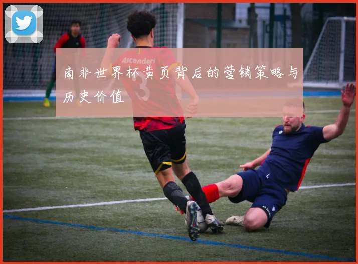 南非世界杯黄页背后的营销策略与历史价值
